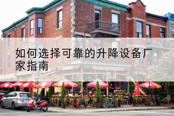 平遥电动升降机厂家-如何选择可靠的升降设备厂家指南