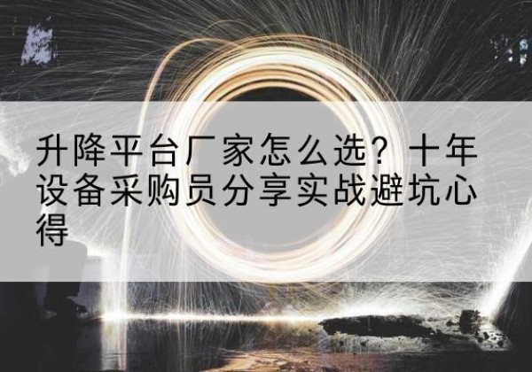 平遥升降平台厂家-怎么选？十年设备采购员分享实战避坑心得