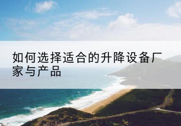 平遥电动升降平台厂家-如何选择适合的升降设备厂家与产品