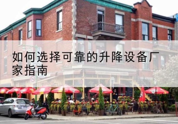 平遥电动升降机厂家-如何选择可靠的升降设备厂家指南