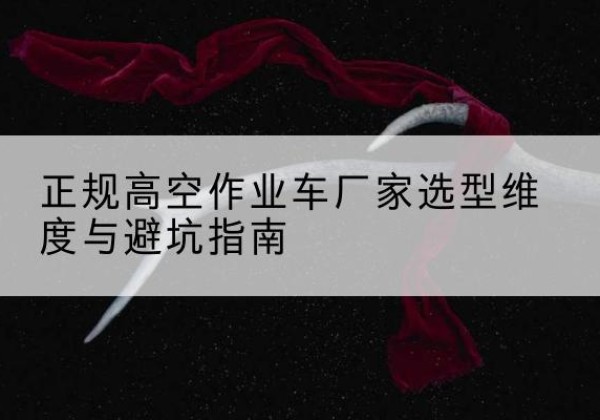 平遥高空作业车厂家-正规选型维度与避坑指南